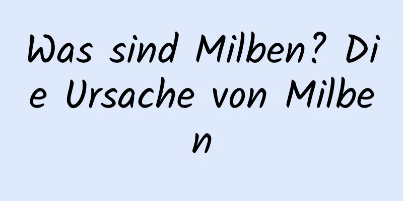 Was sind Milben? Die Ursache von Milben