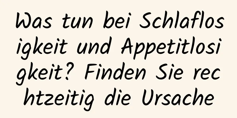 Was tun bei Schlaflosigkeit und Appetitlosigkeit? Finden Sie rechtzeitig die Ursache