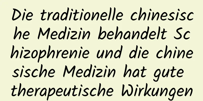 Die traditionelle chinesische Medizin behandelt Schizophrenie und die chinesische Medizin hat gute therapeutische Wirkungen