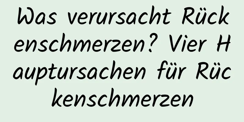 Was verursacht Rückenschmerzen? Vier Hauptursachen für Rückenschmerzen