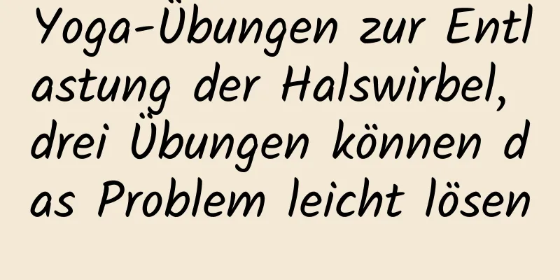 Yoga-Übungen zur Entlastung der Halswirbel, drei Übungen können das Problem leicht lösen