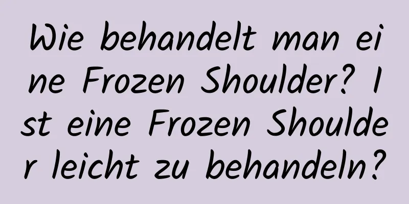 Wie behandelt man eine Frozen Shoulder? Ist eine Frozen Shoulder leicht zu behandeln?