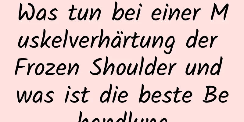 Was tun bei einer Muskelverhärtung der Frozen Shoulder und was ist die beste Behandlung