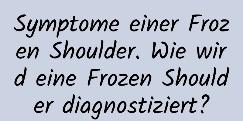 Symptome einer Frozen Shoulder. Wie wird eine Frozen Shoulder diagnostiziert?