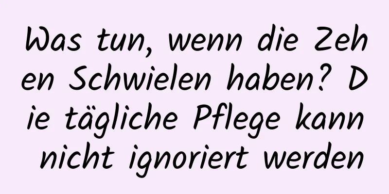 Was tun, wenn die Zehen Schwielen haben? Die tägliche Pflege kann nicht ignoriert werden