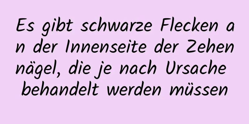 Es gibt schwarze Flecken an der Innenseite der Zehennägel, die je nach Ursache behandelt werden müssen