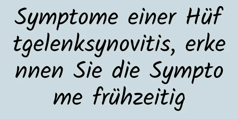 Symptome einer Hüftgelenksynovitis, erkennen Sie die Symptome frühzeitig