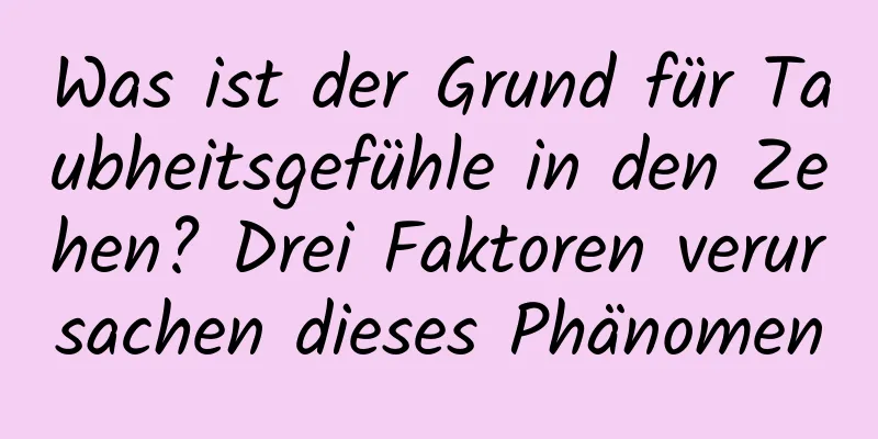 Was ist der Grund für Taubheitsgefühle in den Zehen? Drei Faktoren verursachen dieses Phänomen