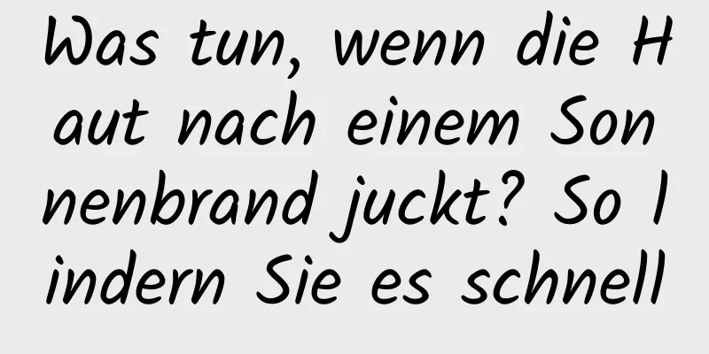 Was tun, wenn die Haut nach einem Sonnenbrand juckt? So lindern Sie es schnell