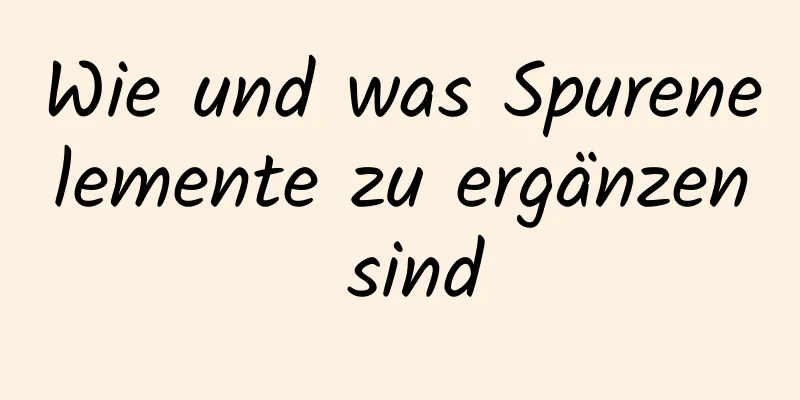 Wie und was Spurenelemente zu ergänzen sind