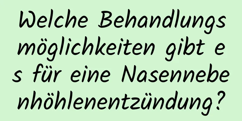 Welche Behandlungsmöglichkeiten gibt es für eine Nasennebenhöhlenentzündung?