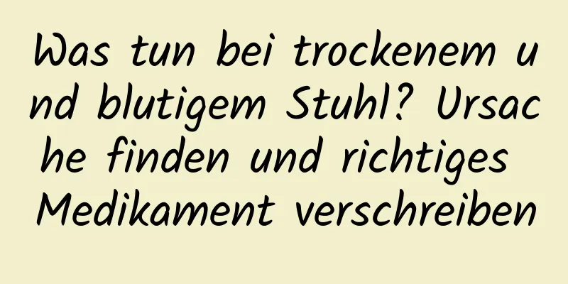 Was tun bei trockenem und blutigem Stuhl? Ursache finden und richtiges Medikament verschreiben