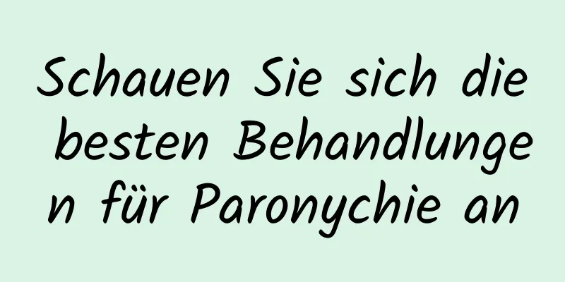 Schauen Sie sich die besten Behandlungen für Paronychie an