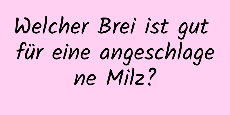 Welcher Brei ist gut für eine angeschlagene Milz?