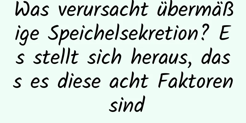 Was verursacht übermäßige Speichelsekretion? Es stellt sich heraus, dass es diese acht Faktoren sind