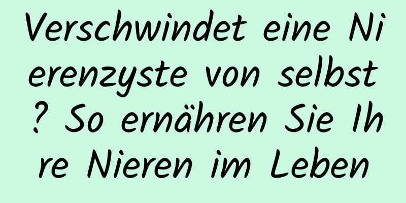 Verschwindet eine Nierenzyste von selbst? So ernähren Sie Ihre Nieren im Leben