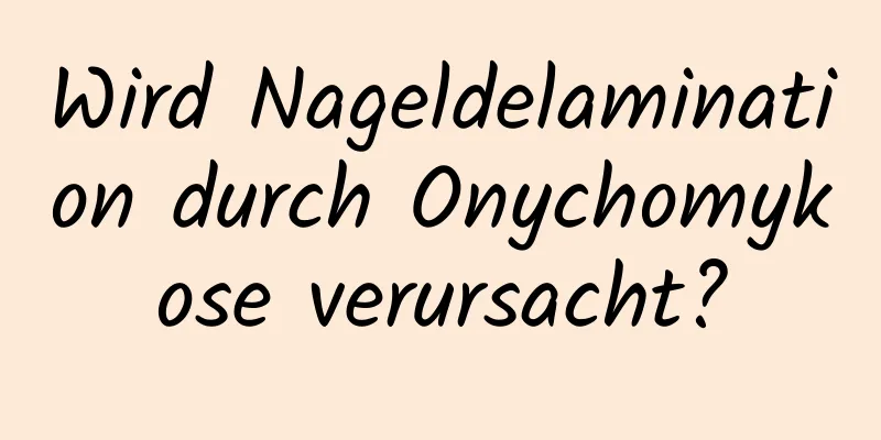 Wird Nageldelamination durch Onychomykose verursacht?