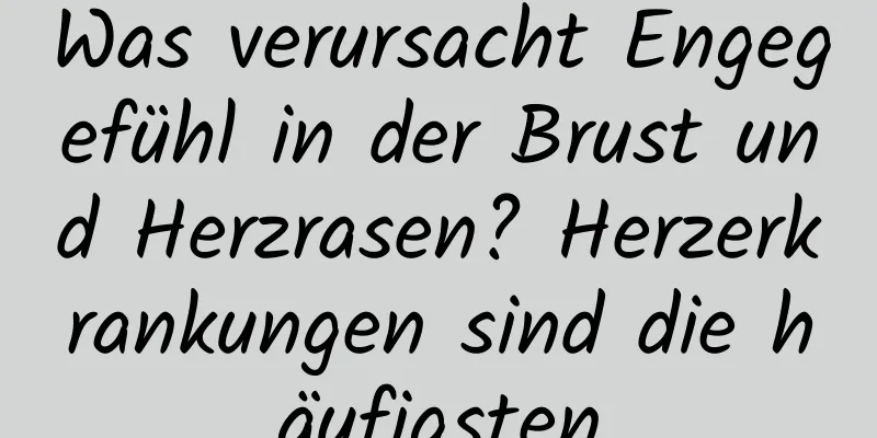 Was verursacht Engegefühl in der Brust und Herzrasen? Herzerkrankungen sind die häufigsten