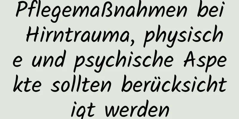 Pflegemaßnahmen bei Hirntrauma, physische und psychische Aspekte sollten berücksichtigt werden