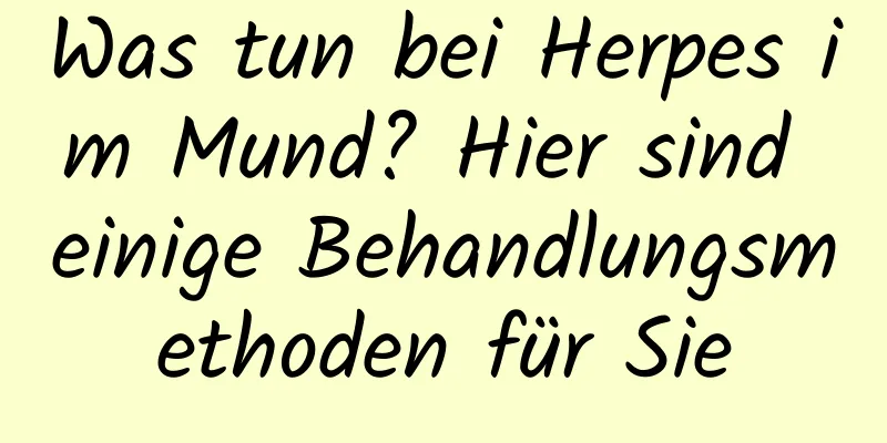 Was tun bei Herpes im Mund? Hier sind einige Behandlungsmethoden für Sie