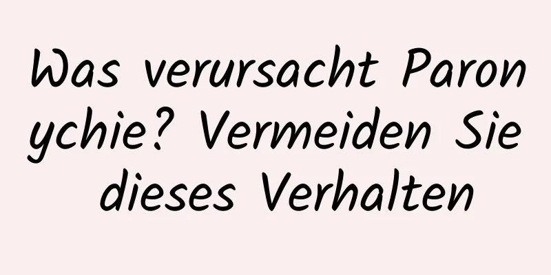 Was verursacht Paronychie? Vermeiden Sie dieses Verhalten