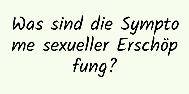 Was sind die Symptome sexueller Erschöpfung?