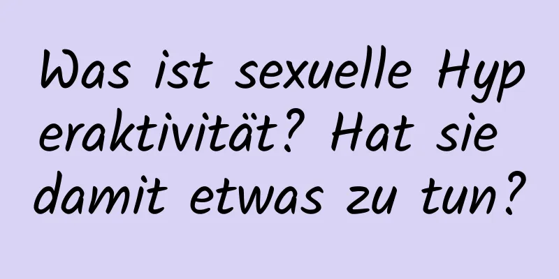 Was ist sexuelle Hyperaktivität? Hat sie damit etwas zu tun?