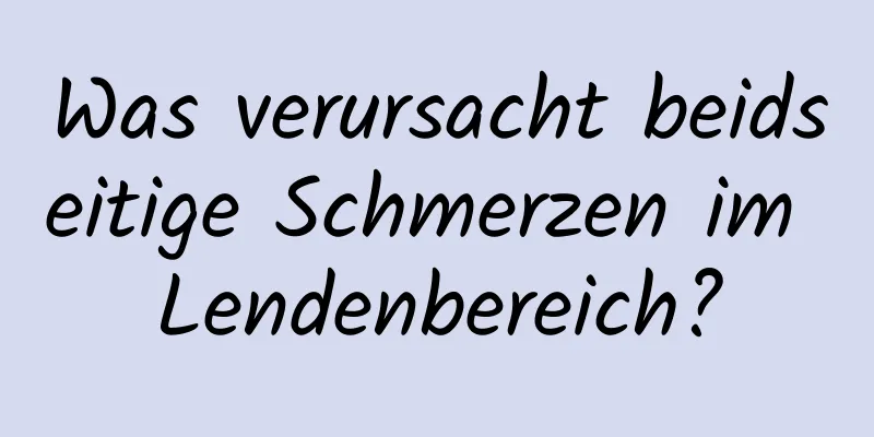 Was verursacht beidseitige Schmerzen im Lendenbereich?