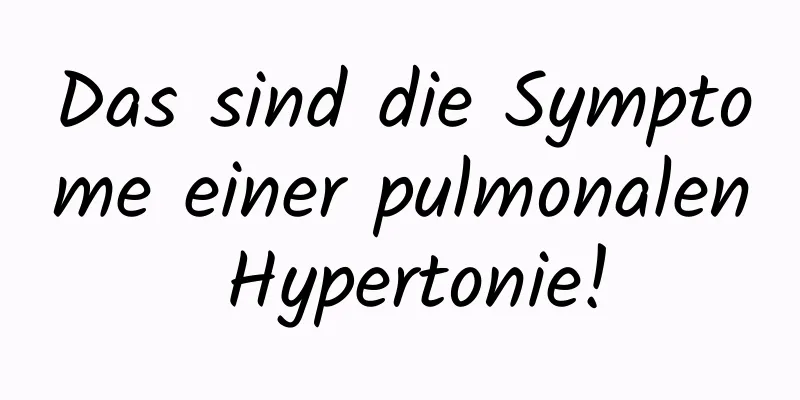 Das sind die Symptome einer pulmonalen Hypertonie!