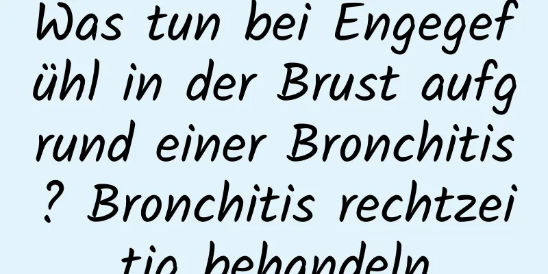 Was tun bei Engegefühl in der Brust aufgrund einer Bronchitis? Bronchitis rechtzeitig behandeln