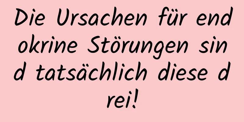 Die Ursachen für endokrine Störungen sind tatsächlich diese drei!