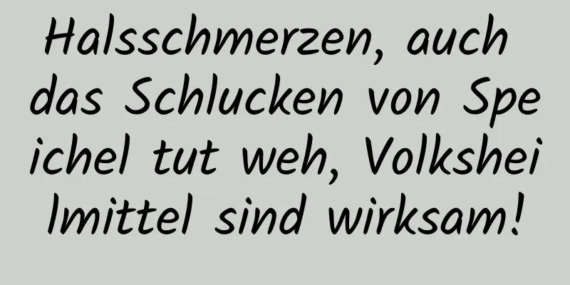 Halsschmerzen, auch das Schlucken von Speichel tut weh, Volksheilmittel sind wirksam!