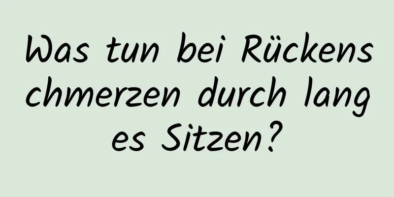 Was tun bei Rückenschmerzen durch langes Sitzen?