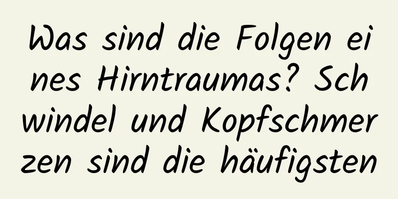 Was sind die Folgen eines Hirntraumas? Schwindel und Kopfschmerzen sind die häufigsten