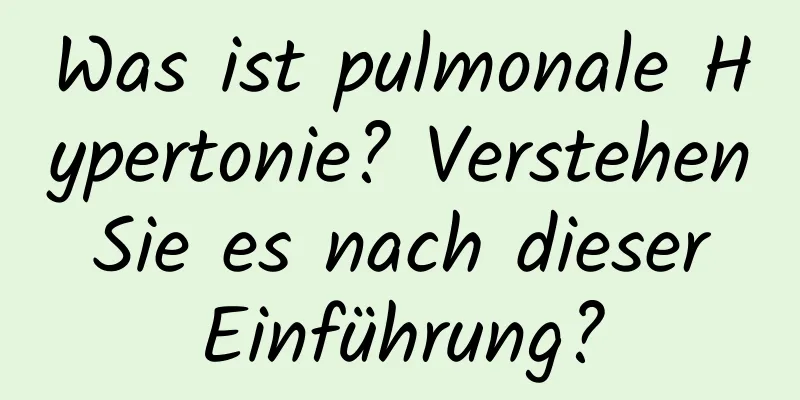 Was ist pulmonale Hypertonie? Verstehen Sie es nach dieser Einführung?