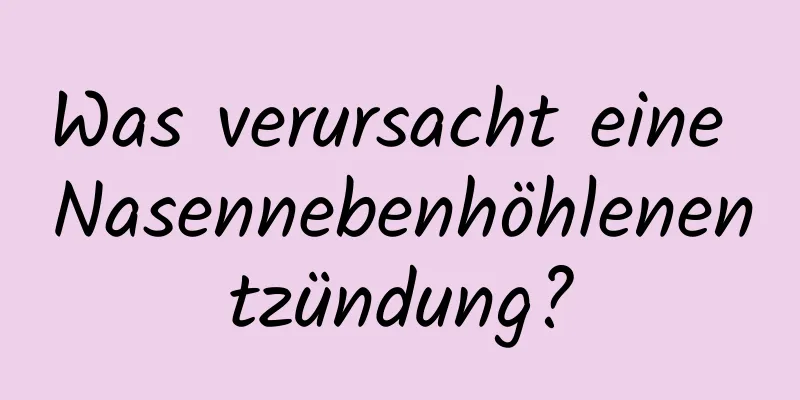 Was verursacht eine Nasennebenhöhlenentzündung?