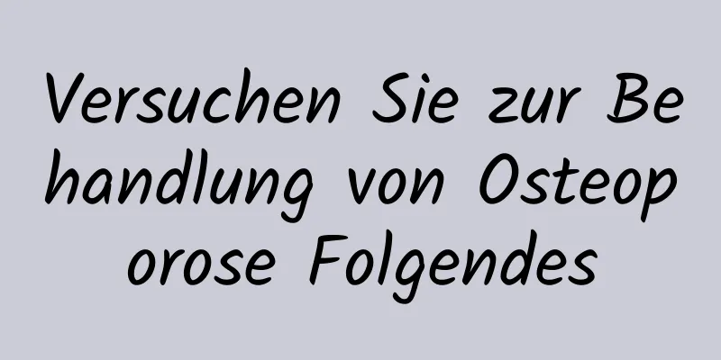 Versuchen Sie zur Behandlung von Osteoporose Folgendes