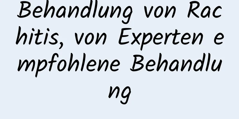 Behandlung von Rachitis, von Experten empfohlene Behandlung