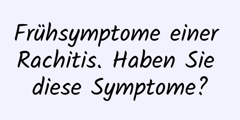 Frühsymptome einer Rachitis. Haben Sie diese Symptome?