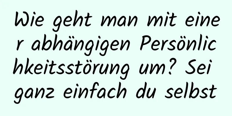 Wie geht man mit einer abhängigen Persönlichkeitsstörung um? Sei ganz einfach du selbst