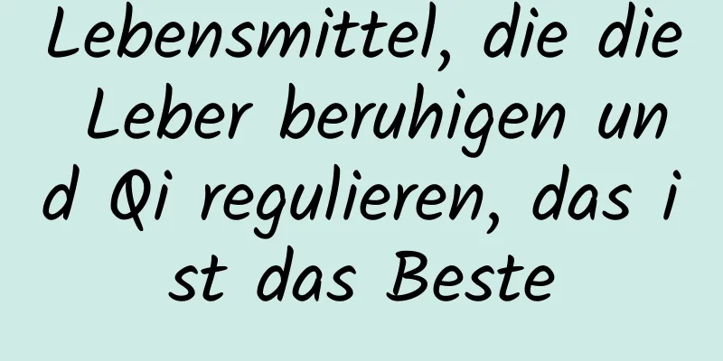 Lebensmittel, die die Leber beruhigen und Qi regulieren, das ist das Beste