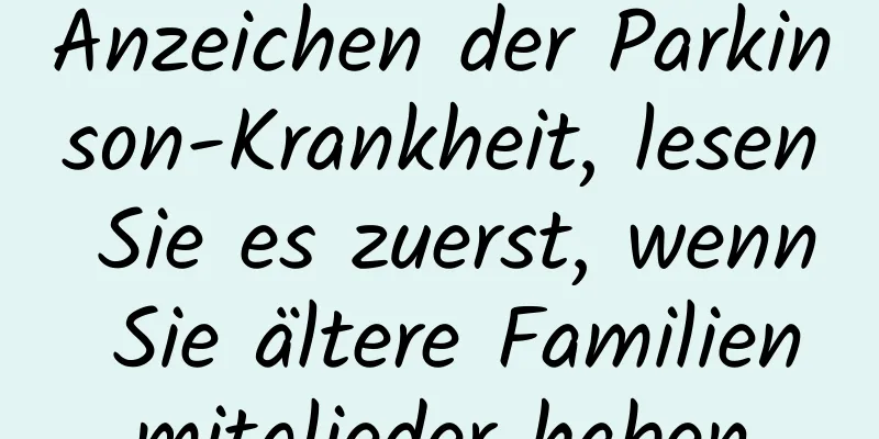 Anzeichen der Parkinson-Krankheit, lesen Sie es zuerst, wenn Sie ältere Familienmitglieder haben