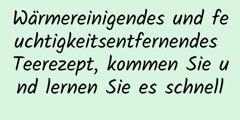 Wärmereinigendes und feuchtigkeitsentfernendes Teerezept, kommen Sie und lernen Sie es schnell