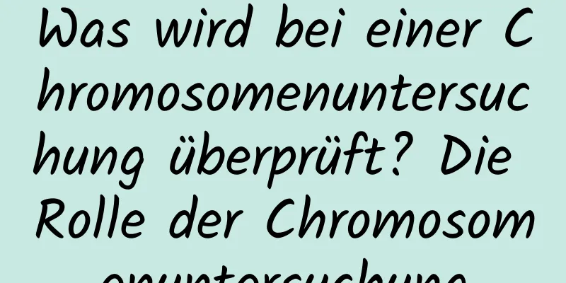 Was wird bei einer Chromosomenuntersuchung überprüft? Die Rolle der Chromosomenuntersuchung