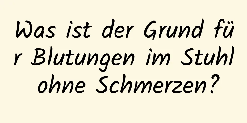 Was ist der Grund für Blutungen im Stuhl ohne Schmerzen?