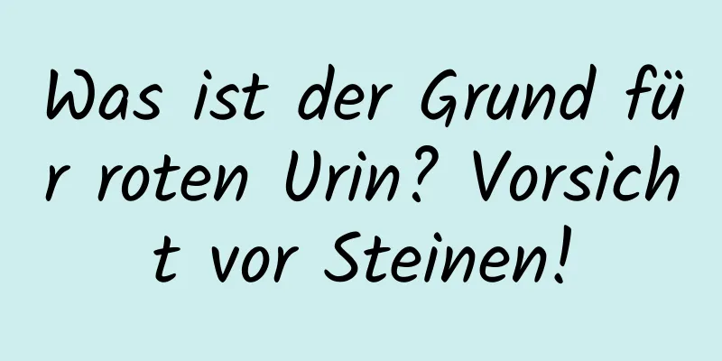 Was ist der Grund für roten Urin? Vorsicht vor Steinen!