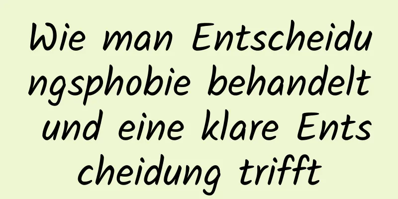 Wie man Entscheidungsphobie behandelt und eine klare Entscheidung trifft