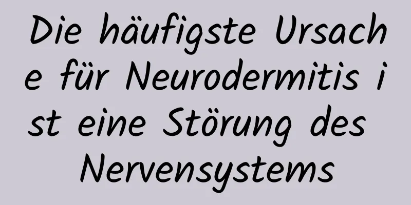 Die häufigste Ursache für Neurodermitis ist eine Störung des Nervensystems