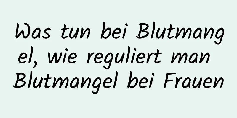 Was tun bei Blutmangel, wie reguliert man Blutmangel bei Frauen