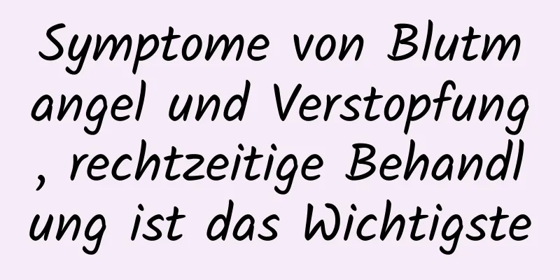 Symptome von Blutmangel und Verstopfung, rechtzeitige Behandlung ist das Wichtigste